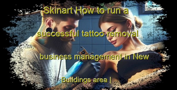 Skinart How to run a successful tattoo removal business management in New Buildings area | RemovalTraining | RemovalClasses | SkinartTraining-United Kingdom